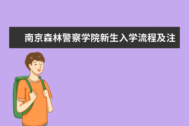 南京森林警察学院新生入学流程及注意事项 2022年迎新网站入口 2022年学费多少钱 一年各专业收费标准