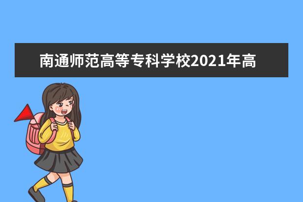 南通师范高等专科学校2021年高招招生章程  好不好