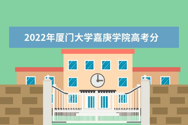 2022年厦门大学嘉庚学院高考分数线(预测) 2022研究生分数线 往年考研分数线在多少分