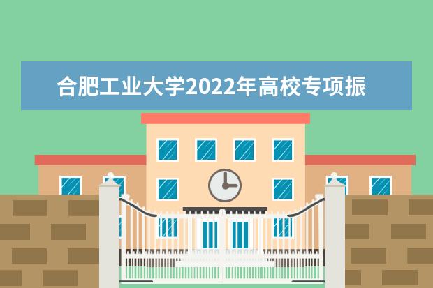 合肥工业大学2022年高校专项振兴计划招生简章 2022年全日制普通本科生招生章程