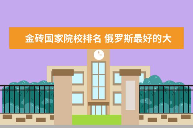 金砖国家院校排名 俄罗斯最好的大学排名?