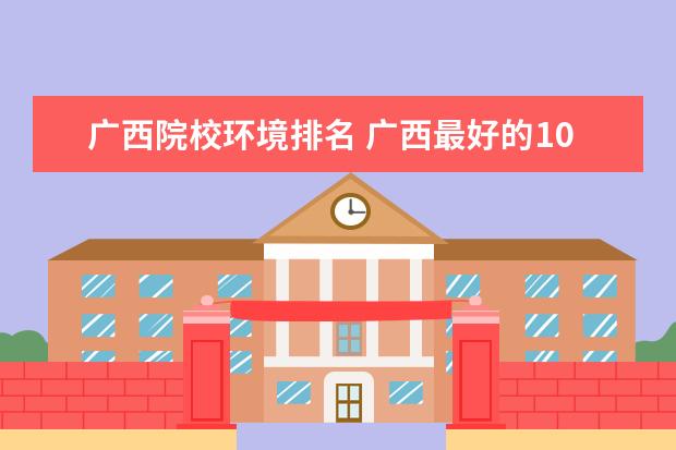 广西院校环境排名 广西最好的10所大学