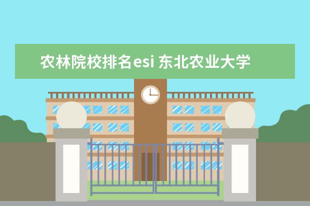 农林院校排名esi 东北农业大学排名2022