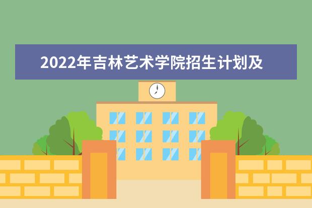 2022年吉林艺术学院招生计划及招生人数 各省都招什么专业  怎样