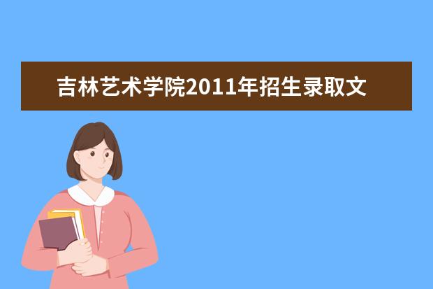 吉林艺术学院2011年招生录取文化课最低分数 都有什么艺术类专业 历年分数线是多少