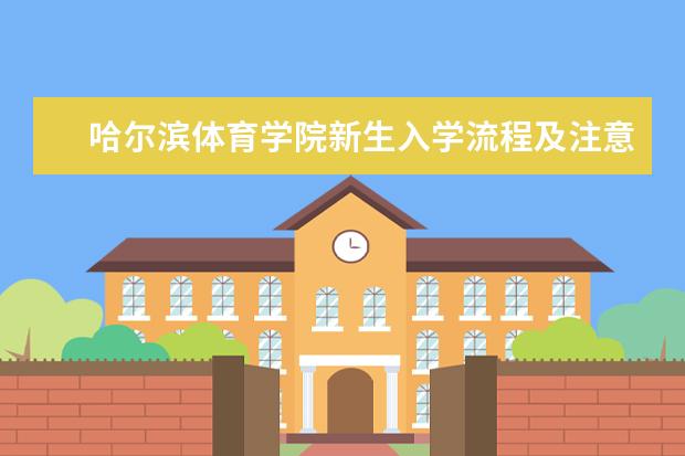 哈尔滨体育学院新生入学流程及注意事项 2022年迎新网站入口 2022录取时间及查询入口 什么时候能查录取