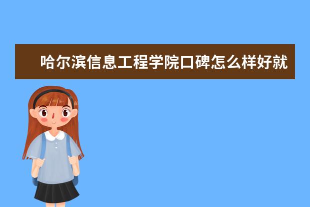 哈尔滨信息工程学院口碑怎么样好就业吗 全国排名第几 是双一流大学吗，有哪些双一流学科？