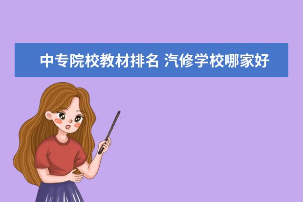 中专院校教材排名 汽修学校哪家好全国汽修学校排名?