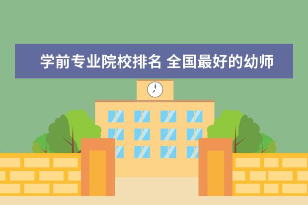 学前专业院校排名 全国最好的幼师专科学校排名