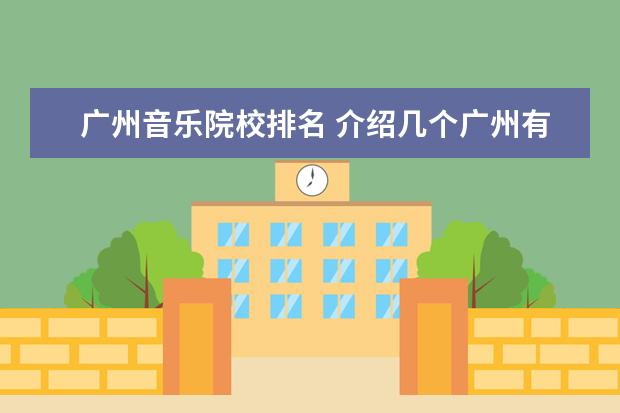 广州音乐院校排名 介绍几个广州有音乐系的大学 详细点 谢谢