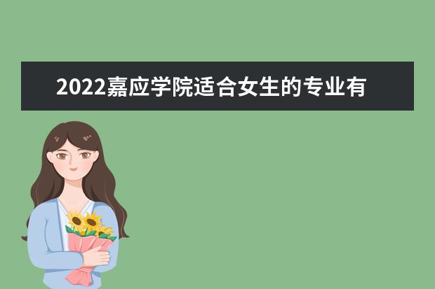 2022嘉应学院适合女生的专业有哪些 什么专业好就业  好不好