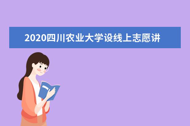 2020四川农业大学设线上志愿讲座  好不好