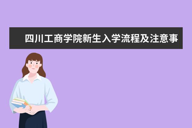 四川工商学院新生入学流程及注意事项 2022年迎新网站入口 2022年学费多少钱 一年各专业收费标准