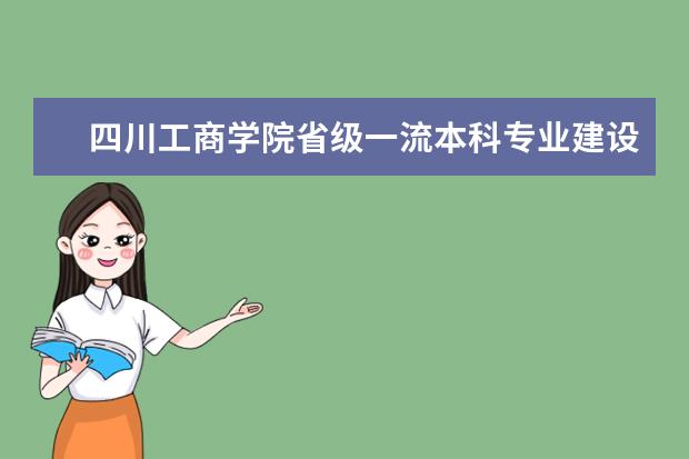 四川工商学院省级一流本科专业建设点名单 有哪些专业  怎么样