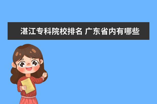 湛江专科院校排名 广东省内有哪些比较好的专科学校?