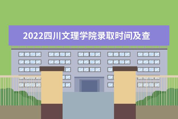 2022四川文理学院录取时间及查询入口 什么时候能查录取 新生入学流程及注意事项 2022年迎新网站入口