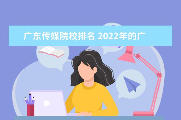 广东传媒院校排名 2022年的广东传媒系平均大学分数线?