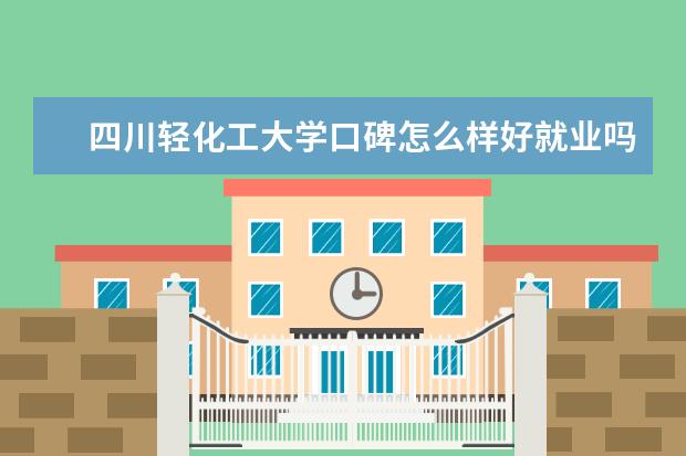 四川轻化工大学口碑怎么样好就业吗 全国排名第几 怎么样 设有哪些专业