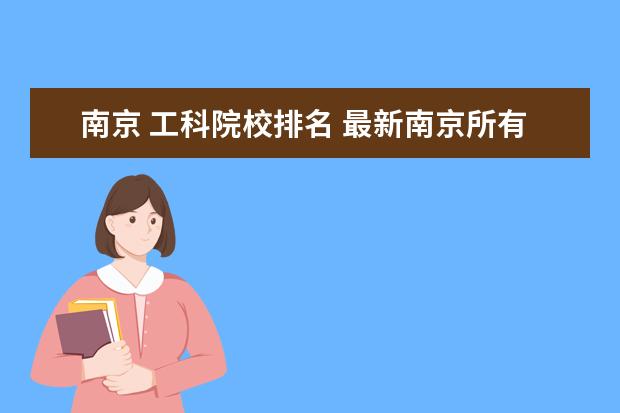 南京 工科院校排名 最新南京所有大学排名