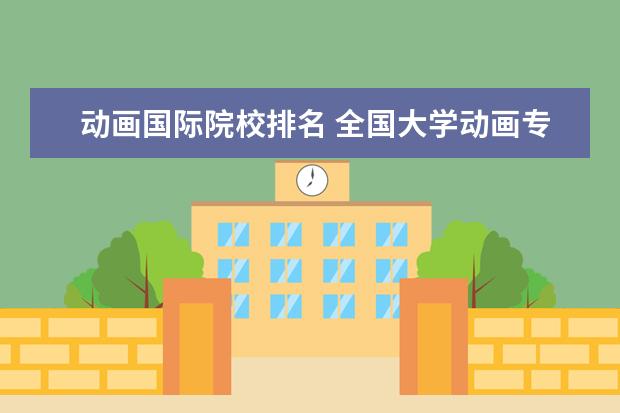 动画国际院校排名 全国大学动画专业排名