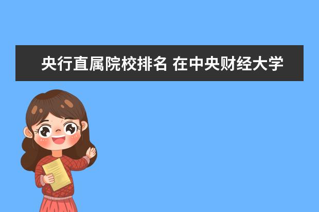 央行直属院校排名 在中央财经大学在985高校中处于什么水平?