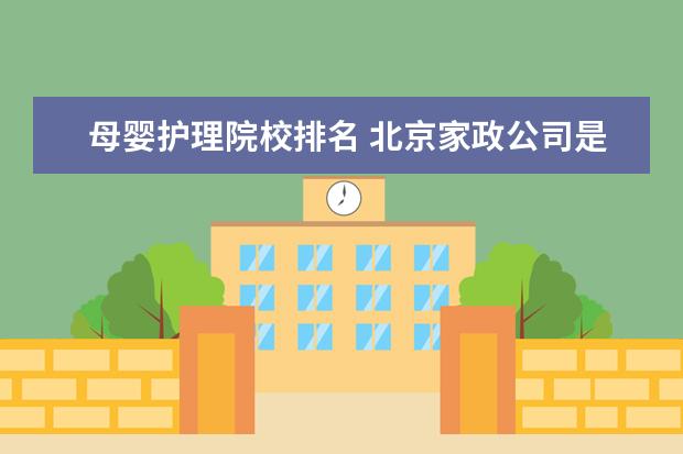 母婴护理院校排名 北京家政公司是怎么样排名的?