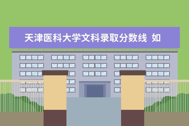 天津医科大学文科录取分数线  如何