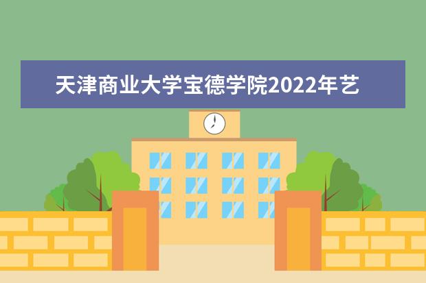 天津商业大学宝德学院2022年艺术类本科专业录取分数线 2009-2011年分省分专业录取分数