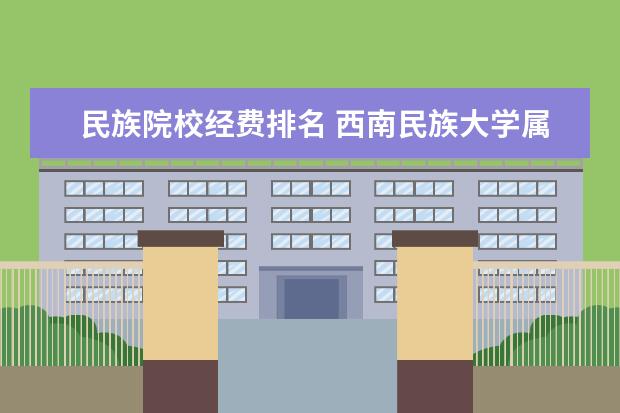 民族院校经费排名 西南民族大学属于什么档次