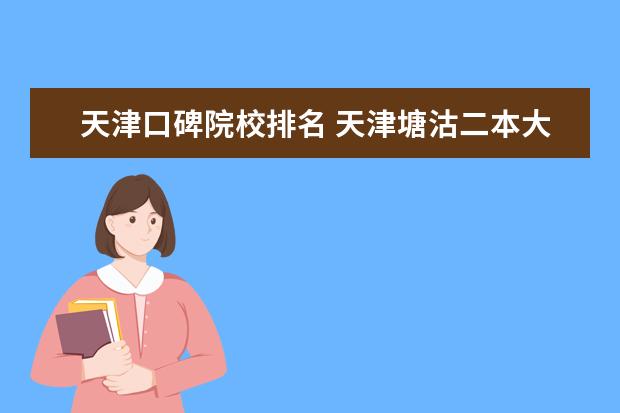 天津口碑院校排名 天津塘沽二本大学排名最好有分数线 谢谢