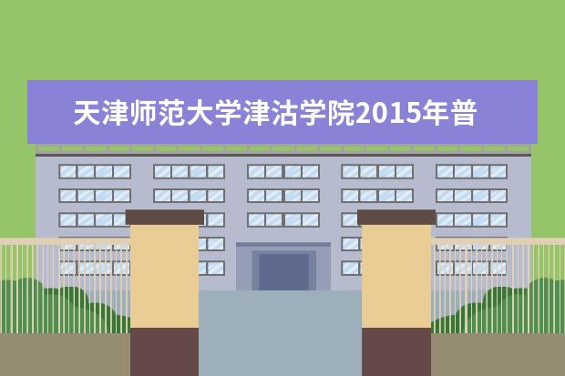 <a target="_blank" href="/xuexiao6686/" title="天津师范大学津沽学院">天津师范大学津沽学院</a>2015年普通本科招生简章  怎样