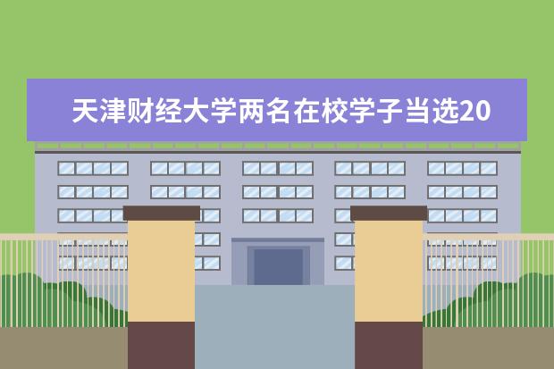 天津财经大学两名在校学子当选2021年度“中国大学生自强之星” 国际工商学院学生“三创赛”项目获全国一等奖