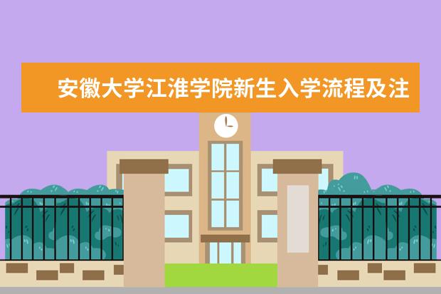 <a target="_blank" href="/xuexiao6785/" title="安徽大学江淮学院">安徽大学江淮学院</a>新生入学流程及注意事项 2022年迎新网站入口 新生入学流程及注意事项 2022年迎新网站入口