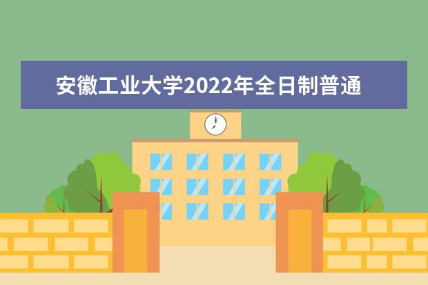 安徽工业大学2022年全日制普通本科招生章程 2021年全日制普通本（专）科招生章程