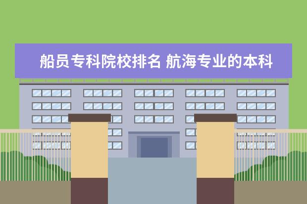 船员专科院校排名 航海专业的本科院校?