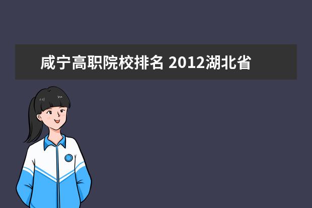 咸宁高职院校排名 2012湖北省高职高专院校排名是怎么样的?