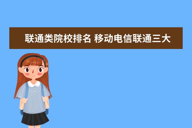 联通类院校排名 移动电信联通三大运营商排名