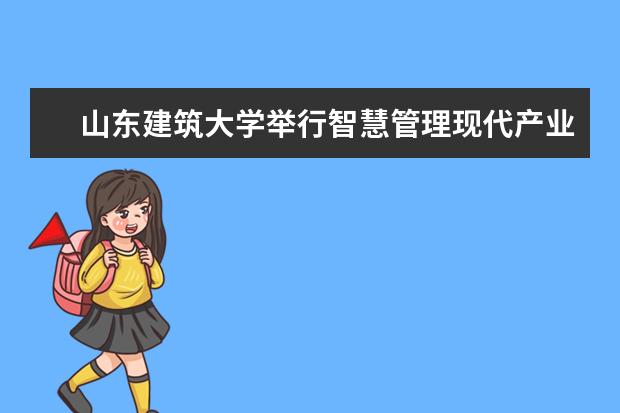 山东建筑大学举行智慧管理现代产业学院揭牌仪式 “四个精准”构建网络心理育人新范式