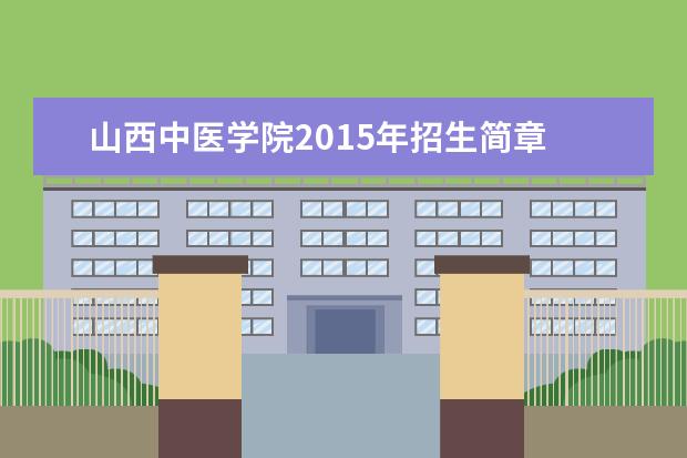 山西中医学院2015年招生简章  怎样