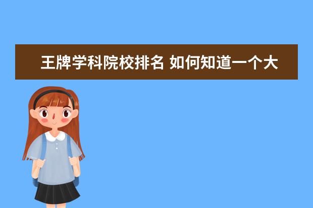 王牌学科院校排名 如何知道一个大学的王牌专业是什么?