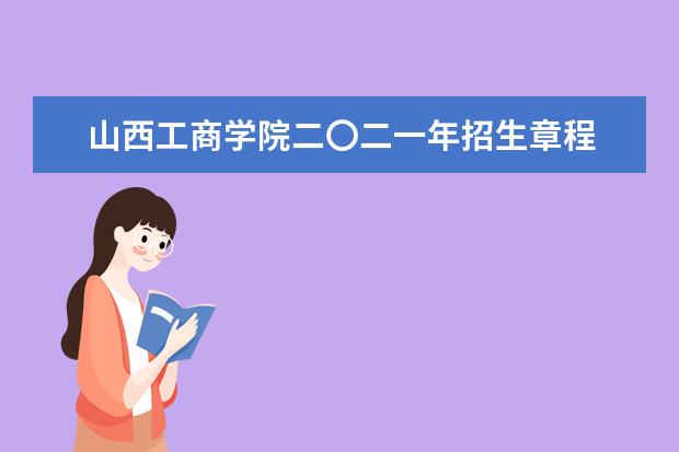 山西工商学院二〇二一年招生章程  好不好