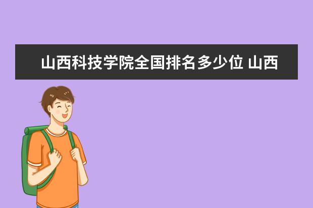 山西科技学院全国排名多少位 山西科技学院是211/985大学吗 排名第几 历年录取分数