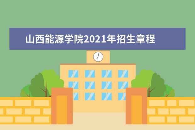 山西能源学院2021年招生章程  如何