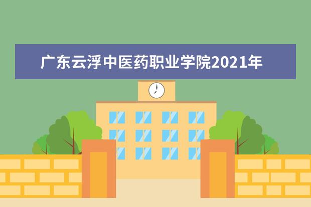 广东云浮中医药职业学院2021年夏季高考招生章程  如何