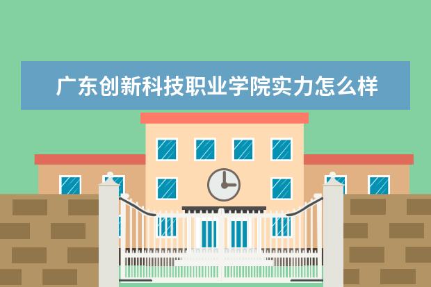 广东创新科技职业学院实力怎么样  怎么样