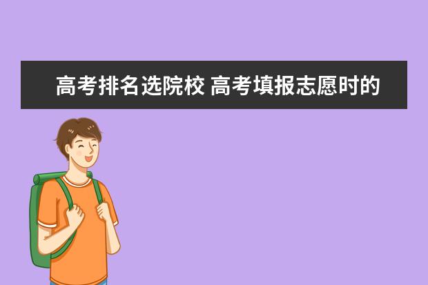 高考排名选院校 高考填报志愿时的院校排名是什么意思?看院校排名还...