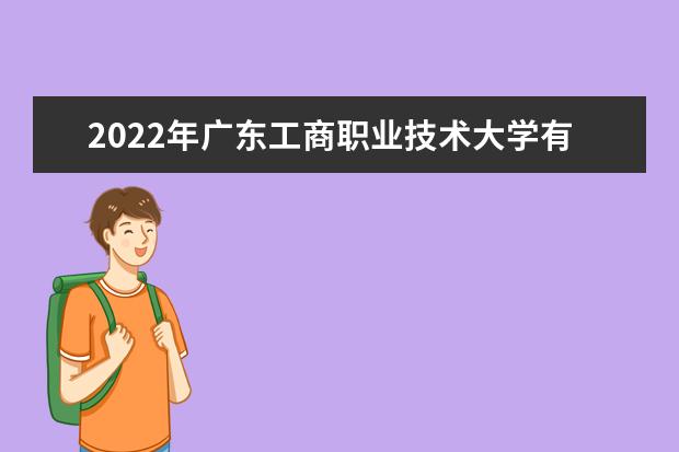 2022年广东工商职业技术大学有哪些专业 开设专业名单  好不好