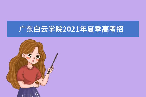 广东白云学院2021年夏季高考招生章程  好不好
