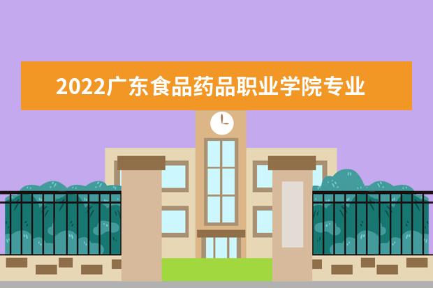 2022广东食品药品职业学院专业排名 哪些专业比较好 2021专业排名 哪些专业比较好