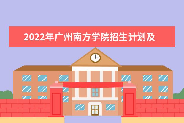 2022年广州南方学院招生计划及招生人数 各省都招什么专业  怎样